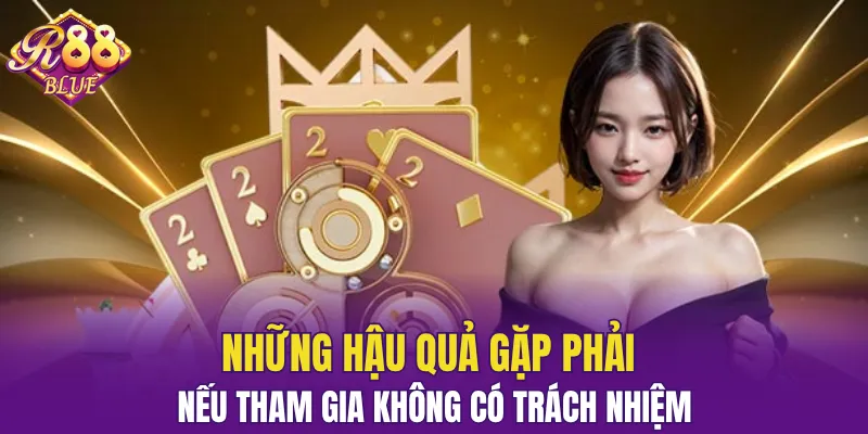 Chơi Có Trách Nhiệm R88 - Bí Quyết Cá Cược An Toàn 6 Hậu quả nhận được nếu chơi không có trách nhiệm