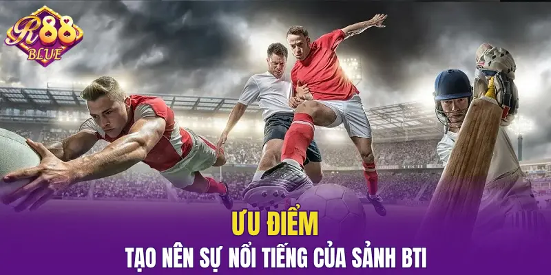 Sảnh BTI - Bùng Nổ Cảm Xúc Qua Từng Trận Đấu Trực Tuyến 5 Ưu điểm tạo nên sự nổi tiếng của sảnh BTI