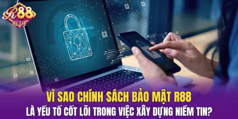 Chính Sách Bảo Mật R88 - Lá Chắn An Toàn Cho Người Dùng 5 Xây dựng niềm tin dài lâu với khách hàng nhờ CSBM vững chắc