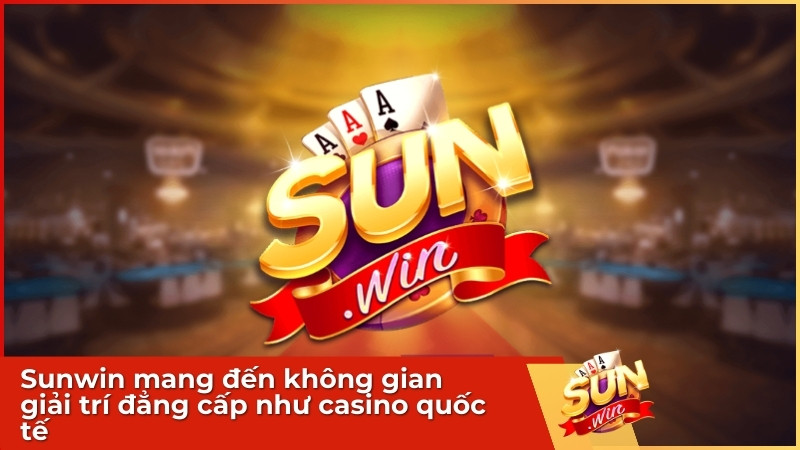 Sunwin mang đến không gian giải trí đẳng cấp như casino quốc tế